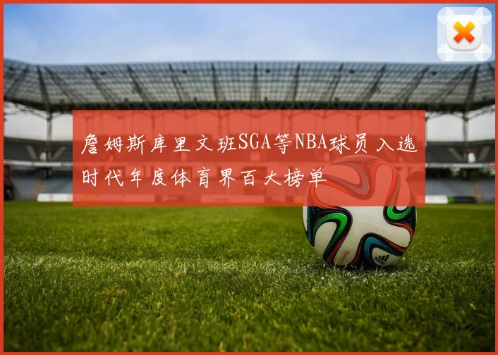 詹姆斯库里文班SGA等NBA球员入选时代年度体育界百大榜单