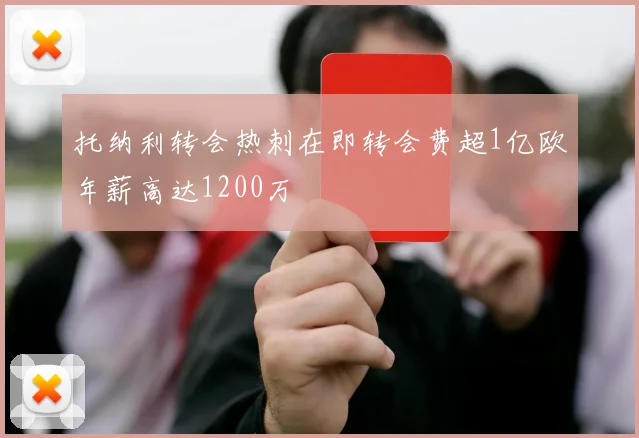 托纳利转会热刺在即转会费超1亿欧年薪高达1200万