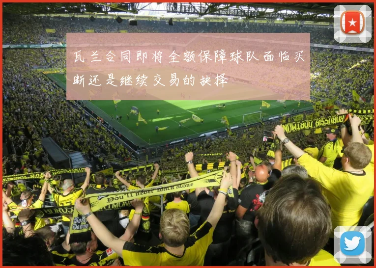 瓦兰合同即将全额保障球队面临买断还是继续交易的抉择