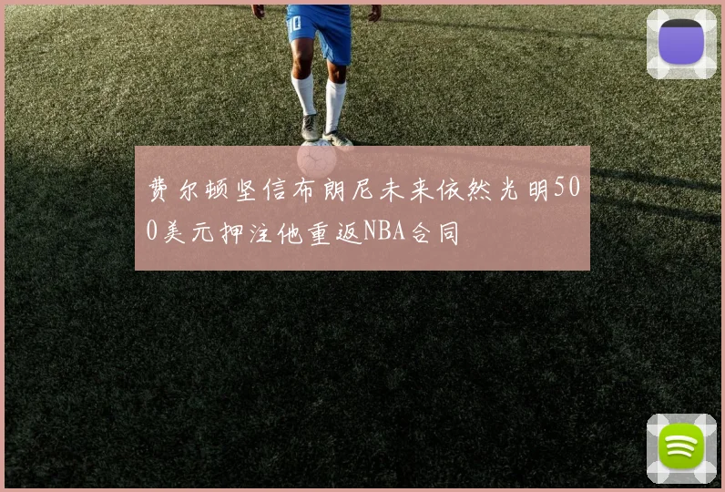 费尔顿坚信布朗尼未来依然光明500美元押注他重返NBA合同