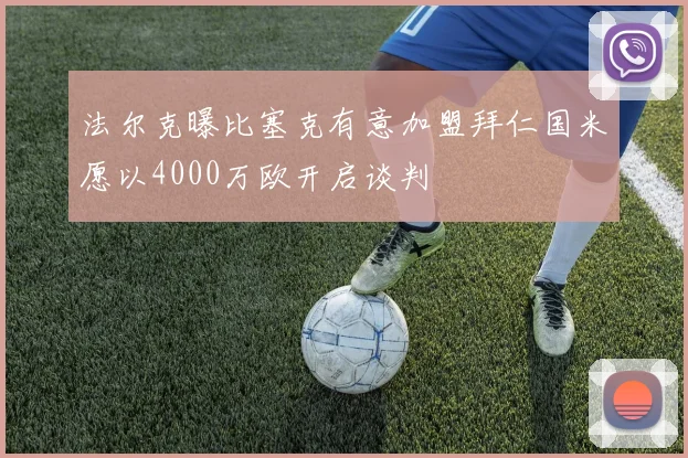 法尔克曝比塞克有意加盟拜仁国米愿以4000万欧开启谈判