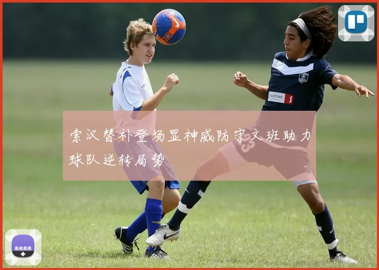 索汉替补登场显神威防守文班助力球队逆转局势