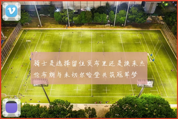 骑士是选择留住莫布里还是换来杰伦布朗与米切尔哈登共筑冠军梦