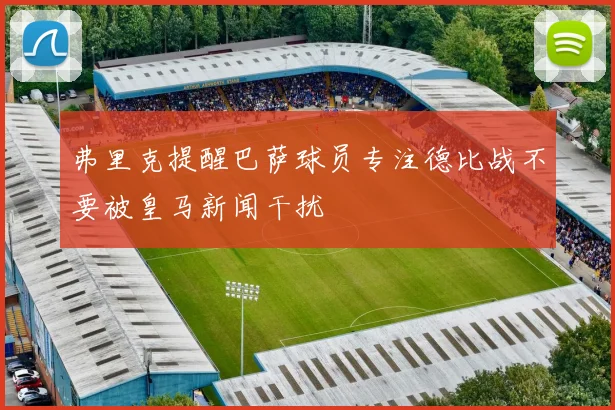 弗里克提醒巴萨球员专注德比战不要被皇马新闻干扰