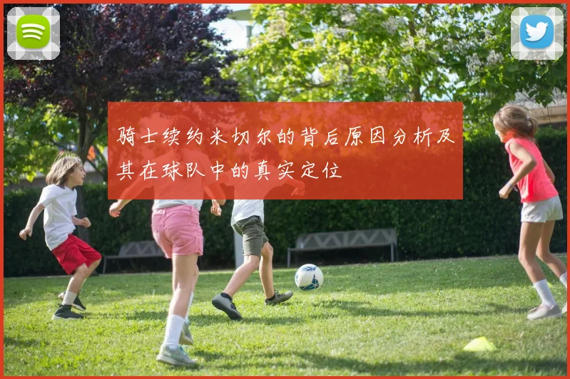 骑士续约米切尔的背后原因分析及其在球队中的真实定位